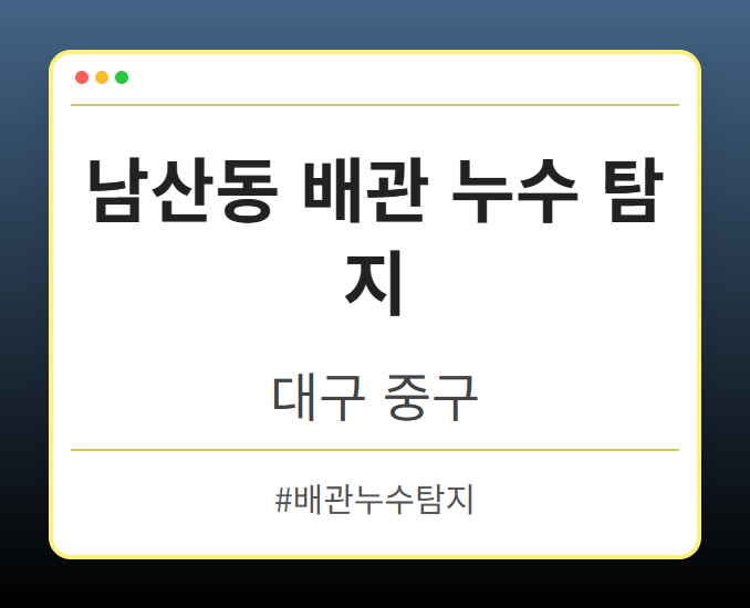 남산동 배관 누수 탐지 - 대구 중구 남산동 배관 누수 탐지 전문업체