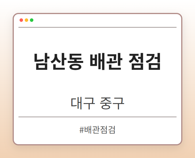 남산동 배관 점검 - 대구 중구 남산동 배관 점검 전문업체