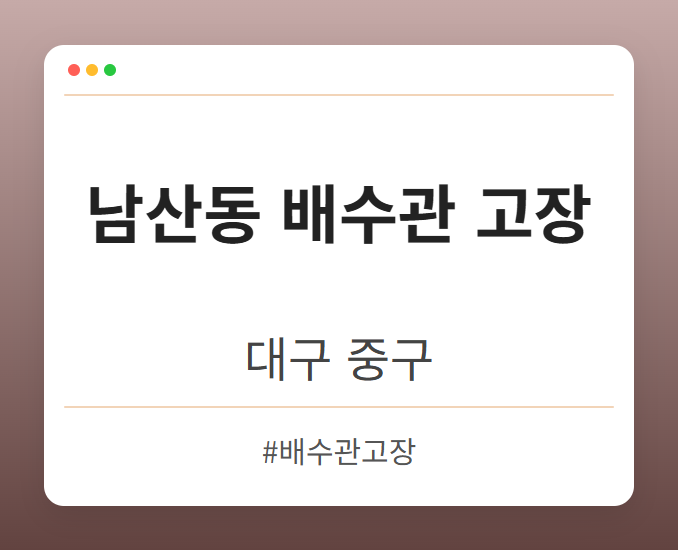남산동 배수관 고장 - 대구 중구 남산동 배수관 고장 전문업체