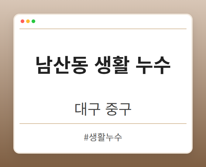 남산동 생활 누수 - 대구 중구 남산동 생활 누수 전문업체