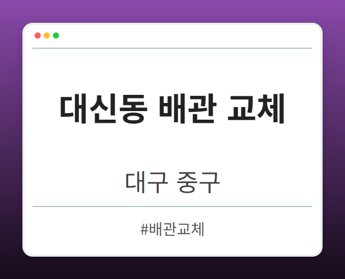 대신동 배관 교체 - 대구 중구 대신동 배관 교체 전문업체