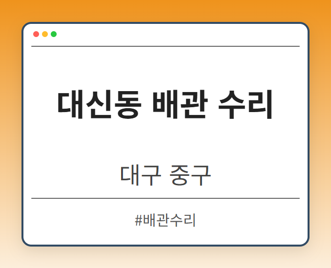대신동 배관 수리 - 대구 중구 대신동 배관 수리 전문업체