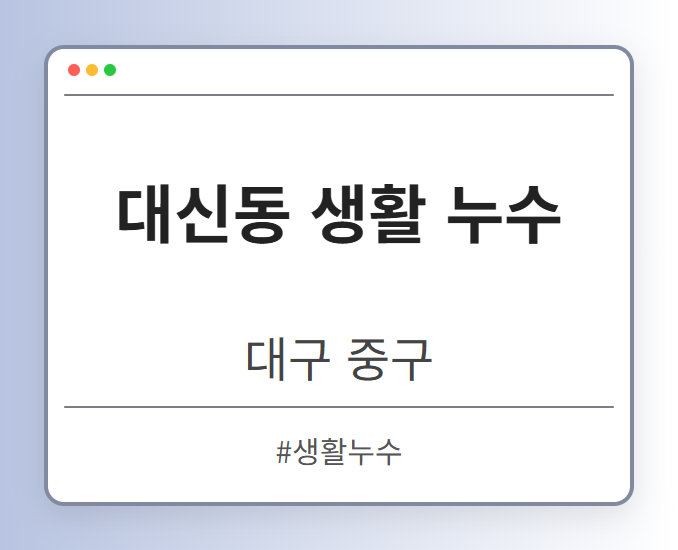 대신동 생활 누수 - 대구 중구 대신동 생활 누수 전문업체