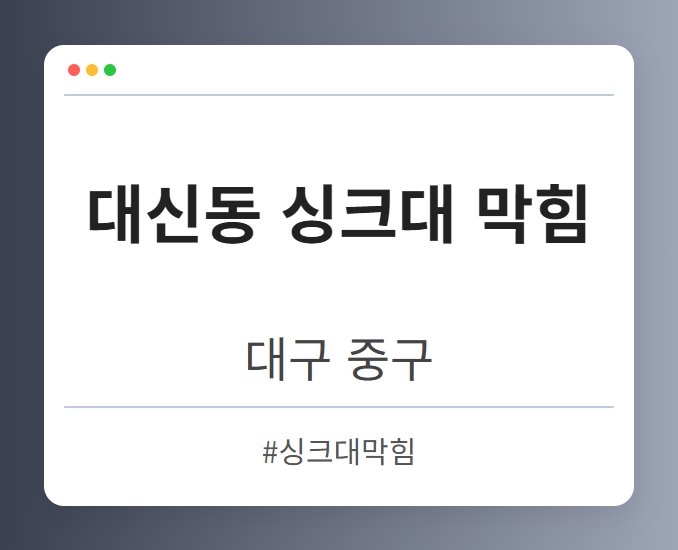 대신동 싱크대 막힘 - 대구 중구 대신동 싱크대 막힘 전문업체