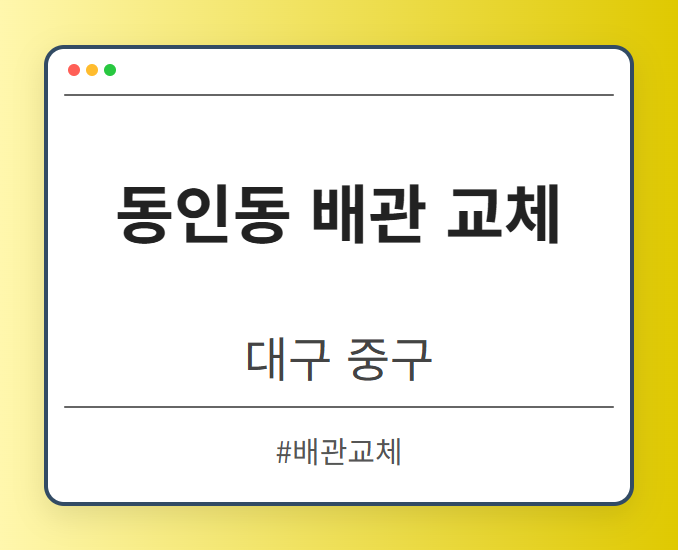 동인동 배관 교체 - 대구 중구 동인동 배관 교체 전문업체