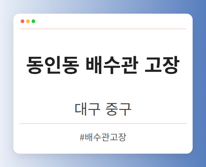 동인동 배수관 고장 - 대구 중구 동인동 배수관 고장 전문업체