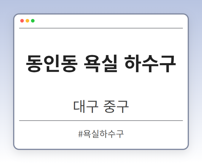 동인동 욕실 하수구 - 대구 중구 동인동 욕실 하수구 전문업체