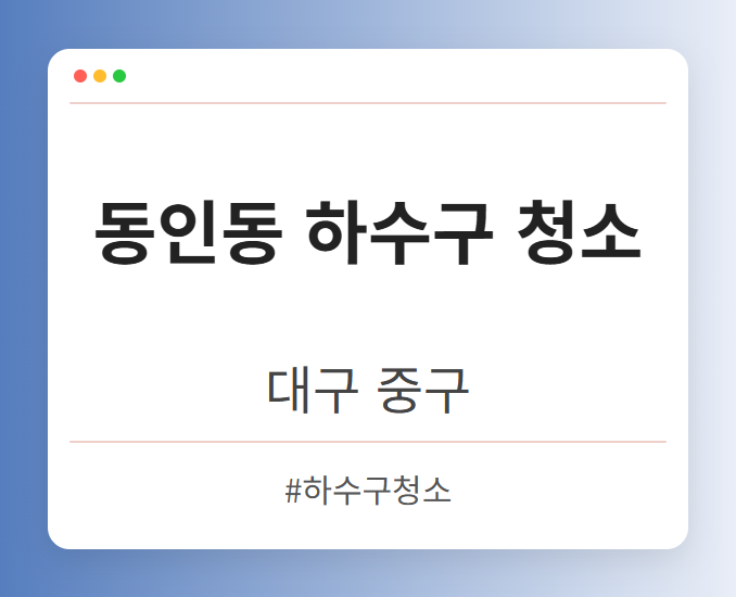 동인동 하수구 청소 - 대구 중구 동인동 하수구 청소 전문업체