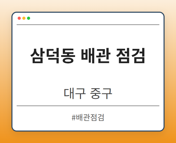 삼덕동 배관 점검 - 대구 중구 삼덕동 배관 점검 전문업체