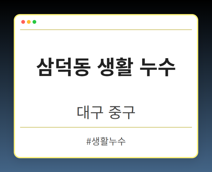삼덕동 생활 누수 - 대구 중구 삼덕동 생활 누수 전문업체