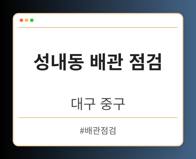 성내동 배관 점검 - 대구 중구 성내동 배관 점검 전문업체